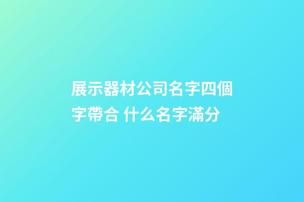 展示器材公司名字四個字帶合 什么名字滿分-第1張-公司起名-玄機派